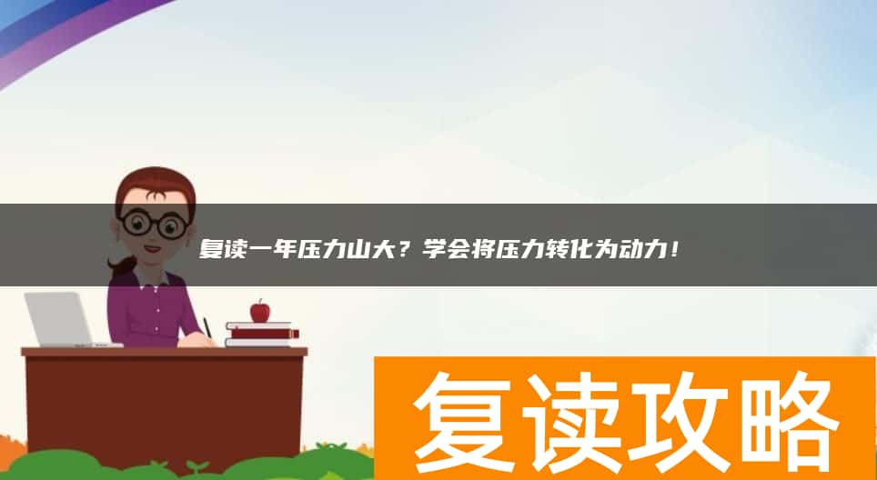复读一年压力山大？学会将压力转化为动力！