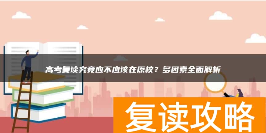 高考复读究竟应不应该在原校？多因素全面解析