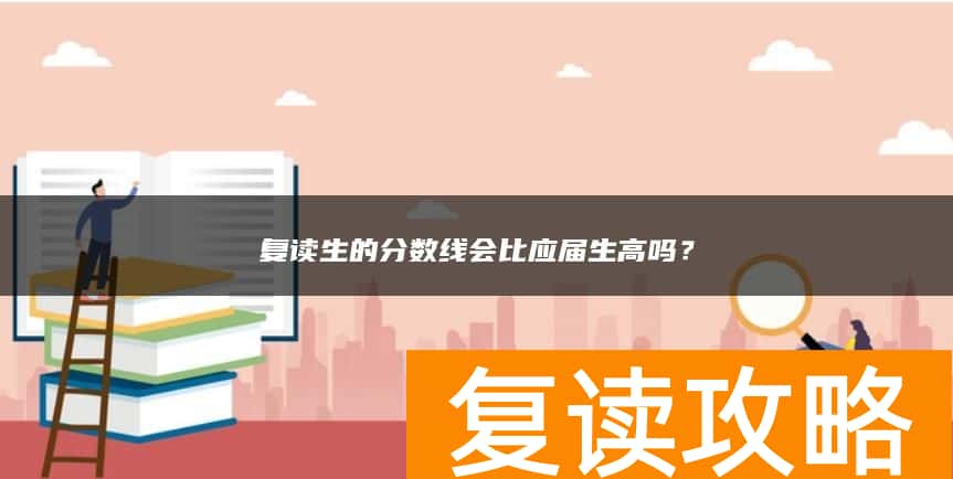 复读生的分数线会比应届生高吗？