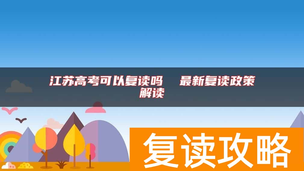 江苏高考可以复读吗  最新复读政策解读