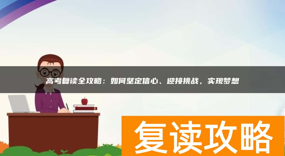 高考复读全攻略：如何坚定信心、迎接挑战，实现梦想