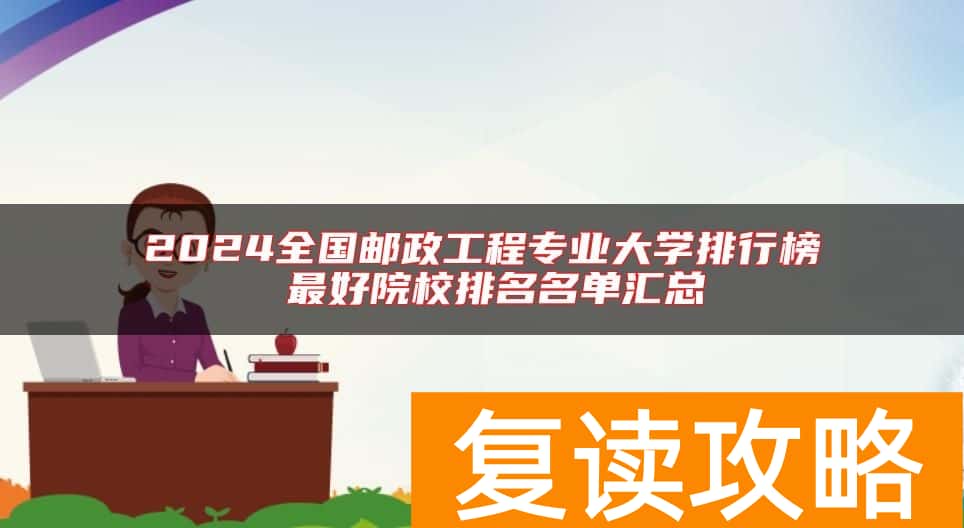 2024全国邮政工程专业大学排行榜 最好院校排名名单汇总